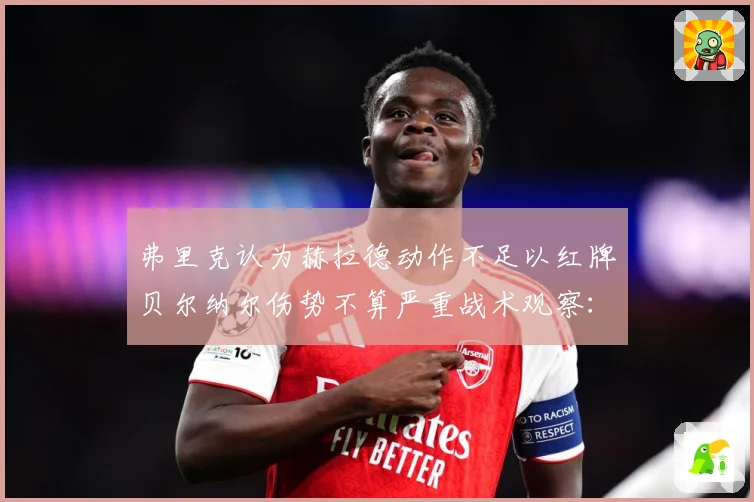 弗里克认为赫拉德动作不足以红牌贝尔纳尔伤势不算严重战术观察：最新赛事动态与深度分析