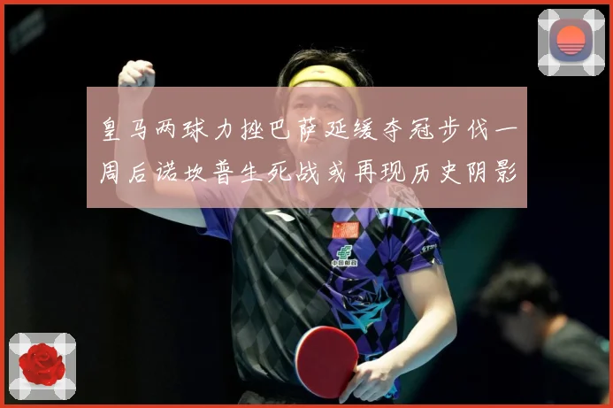 皇马两球力挫巴萨延缓夺冠步伐一周后诺坎普生死战或再现历史阴影数据研判：最新赛事动态与深度分析
