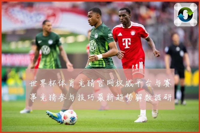 世界杯体育竞猜官网权威平台与赛事竞猜参与技巧最新趋势解数据研判：最新赛事动态与深度分析