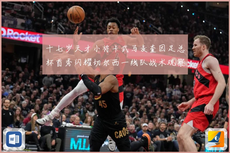 十七岁天才小将卡武马麦奎因足总杯首秀闪耀切尔西一线队战术观察：最新赛事动态与深度分析