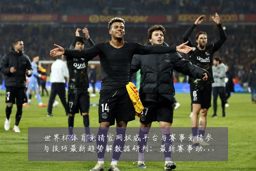 世界杯体育竞猜官网权威平台与赛事竞猜参与技巧最新趋势解数据研判：最新赛事动态与深度分析