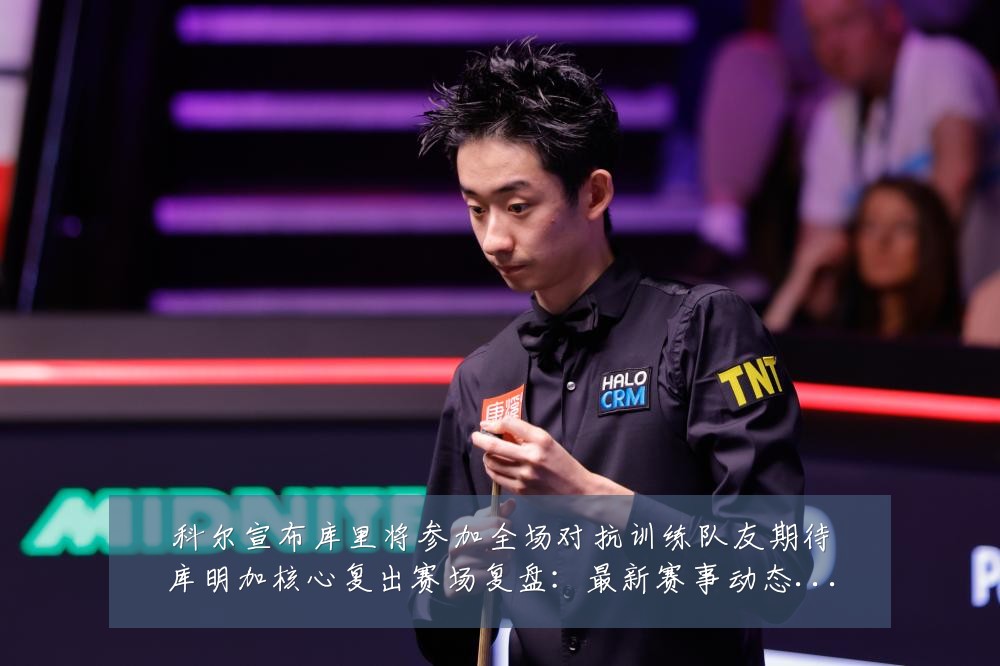科尔宣布库里将参加全场对抗训练队友期待库明加核心复出赛场复盘:最新赛事动态与深度分析