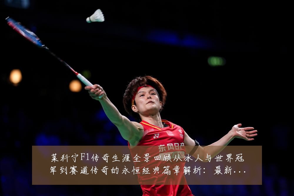 莱科宁F1传奇生涯全景回顾从冰人与世界冠军到赛道传奇的永恒经典篇章解析:最新赛事动态与深度分析