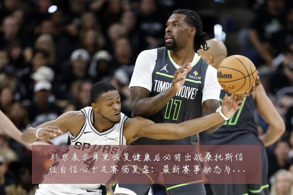 科尔表示库里恢复健康后必将出战桑托斯信任自信心十足赛场复盘：最新赛事动态与深度分析